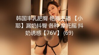 韩国丰乳肥臀 艳舞主播 【小耶】漏奶抖臀 各种 摩托摇 抖奶诱惑【76V】 (69)