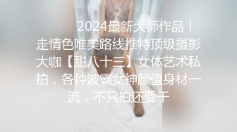 ❤️❤️2024最新大师作品！走情色唯美路线推特顶级摄影大咖【甜八十三】女体艺术私拍，各种波霸女神颜值身材一流，不只拍还要干