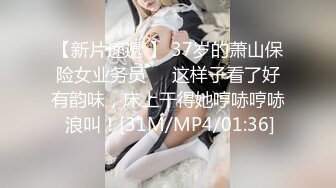 【新片速遞 】 37岁的萧山保险女业务员❤️这样子看了好有韵味，床上干得她哼哧哼哧 浪叫！[31M/MP4/01:36]