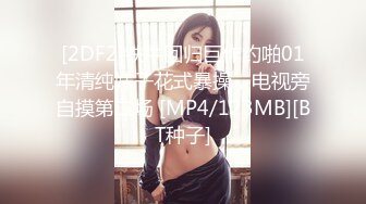 [2DF2]铁牛回归巨作约啪01年清纯妹子花式暴操，电视旁自摸第二场 [MP4/123MB][BT种子]