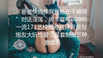 “爸爸快点操我爸爸在干嘛呀”对话淫荡，绵羊音嗲叫呻吟一流171艺校反差骚妹开房与炮友大玩性爱，三套制服三种激情3