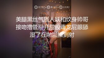 美腿黑丝气质人妖和纹身帅哥接吻撸管掰开屁股毒龙屁眼舔湿了在啪啪操到射