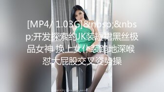 [MP4/ 1.03G]&nbsp;&nbsp;开发探索约JK装短裙黑丝极品女神 换上女仆装跪地深喉 怼大屁股交叉姿势操