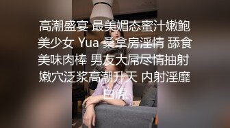 高潮盛宴 最美媚态蜜汁嫩鲍美少女 Yua 桑拿房淫情 舔食美味肉棒 男友大屌尽情抽射 嫩穴泛浆高潮升天 内射淫靡白虎