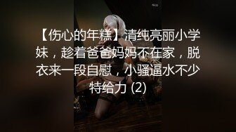 【伤心的年糕】清纯亮丽小学妹，趁着爸爸妈妈不在家，脱衣来一段自慰，小骚逼水不少特给力 (2)