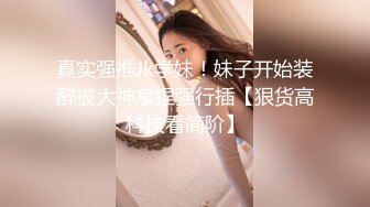 真实强推Jk学妹！妹子开始装醉被大神拿捏强行插【狠货高科技看简阶】