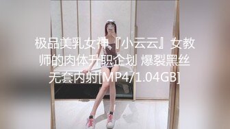 极品美乳女神『小云云』女教师的肉体升职企划 爆裂黑丝无套内射[MP4/1.04GB]