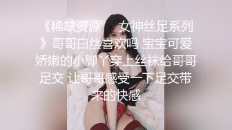 《稀缺资源☀️女神丝足系列》哥哥白丝喜欢吗 宝宝可爱娇嫩的小脚丫穿上丝袜给哥哥足交 让哥哥感受一下足交带来的快感