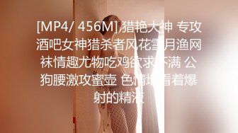 [MP4/ 456M] 猎艳大神 专攻酒吧女神猎杀者风花雪月渔网袜情趣尤物吃鸡欲求不满 公狗腰激攻蜜壶 色情地看着爆射的精液