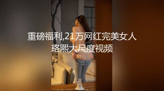 重磅福利,21万网红完美女人珞熙大尺度视频