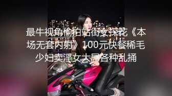 最牛视角偷拍站街女探花《本场无套内射》100元快餐稀毛少妇卖淫女大屌各种乱捅