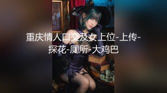 重庆情人口交及女上位-上传-探花-厕所-大鸡巴