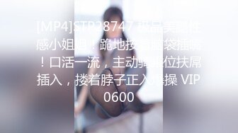 [MP4]STP28747 极品美腿性感小姐姐！跪地按着脑袋插嘴！口活一流，主动骑乘位扶屌插入，搂着脖子正入爆操 VIP0600