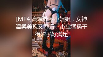 [MP4]高端外围小姐姐，女神温柔美貌又乖巧，小宝猛操干得妹子好满足