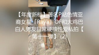 【年度新档】著名P站色情亚裔女星「Raya」OF和大鸡巴白人男友日常硬核性爱私拍【第十一弹】 (2)