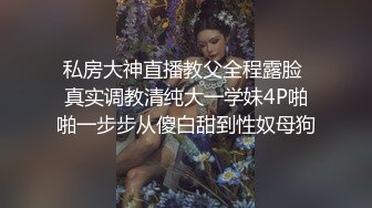 私房大神直播教父全程露脸 真实调教清纯大一学妹4P啪啪一步步从傻白甜到性奴母狗