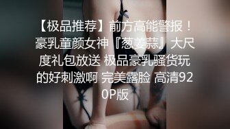 【极品推荐】前方高能警报！豪乳童颜女神『葱姜蒜』大尺度礼包放送 极品豪乳骚货玩的好刺激啊 完美露脸 高清920P版