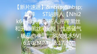 【新片速遞】&nbsp;&nbsp; ❣️推荐❣️ST站新人【Nhi2k6】爆乳御姐新人,吊带黑丝和开裆黑丝+皮靴，性感骚气，极品白虎逼，多次喷水9V[6.1G/MP4/08:17:20]