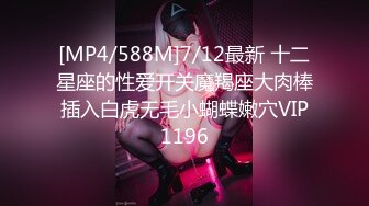 [MP4/588M]7/12最新 十二星座的性爱开关魔羯座大肉棒插入白虎无毛小蝴蝶嫩穴VIP1196