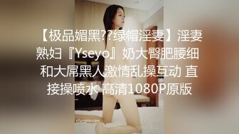 【极品媚黑??绿帽淫妻】淫妻熟妇『Yseyo』奶大臀肥腰细 和大屌黑人激情乱操互动 直接操喷水 高清1080P原版