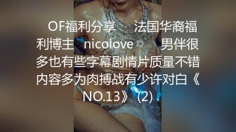 ❤OF福利分享❤㊙法国华裔福利博主⭐nicolove⭐▶▶男伴很多也有些字幕剧情片质量不错内容多为肉搏战有少许对白《NO.13》 (2)