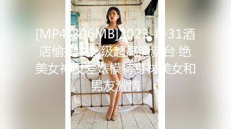 [MP4/806MB]2023-8-31酒店偷拍收藏级超高清新台 绝美女神反差婊模特身材美女和男友激情