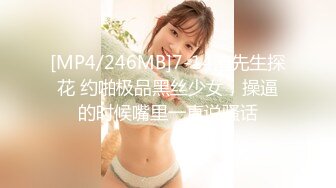 [MP4/246MB]7-14渣先生探花 约啪极品黑丝少女，操逼的时候嘴里一直说骚话