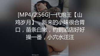 [MP4/2.56G]一代炮王【山鸡岁月】，新来的小妹很合胃口，苗条白嫩，约到酒店好好操一番，小穴水汪汪