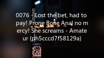 0076 - Lost the bet, had to pay! Prone Bone Anal no mercy! She screams - Amateur (ph5cccd7f58129a)