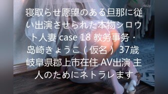 寝取らせ愿望のある旦那に従い出演させられた本物シロウト人妻 case 18 教务事务・岛崎きょうこ（仮名） 37歳 岐阜県郡上市在住 AV出演 主人のためにネトラレます