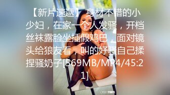 STP24625 广西百色小橙子：哦哦哦爸爸， 好爽呀，你又射人家里面啦，好坏啊。叫声像相声一样，迷人又风骚！