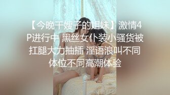 【今晚干嫂子的姐妹】激情4P进行中 黑丝女仆装小骚货被扛腿大力抽插 淫语浪叫不同体位不同高潮体验