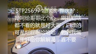 STP25697 哈尔滨-胖次??：呦呵给哥哥比个心，刷礼物啥都不看的就是好大哥，白嫖的可是烂屁眼哈哈哈，射到我嘴里好给你解解渴，靠不要