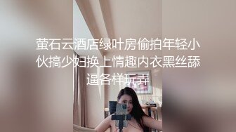 ??极品媚黑??白金泄密??富婆被老外操完又和中国小伙视频自慰 淫语对白:想让你从后面操我 原相机拍摄 高清4K收藏版