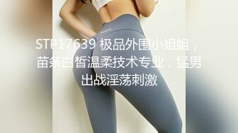 STP17639 极品外围小姐姐，苗条白皙温柔技术专业，猛男出战淫荡刺激