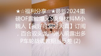 ★☆福利分享☆★最新2024重磅OF露脸爆火S级身材抖M小贱人【我好可爱好天真】订阅，百合双头龙户外人前露出多P车轮战调教相当反差 (2)