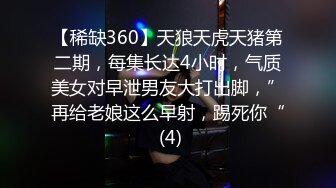 【稀缺360】天狼天虎天猪第二期，每集长达4小时，气质美女对早泄男友大打出脚，”再给老娘这么早射，踢死你“ (4)