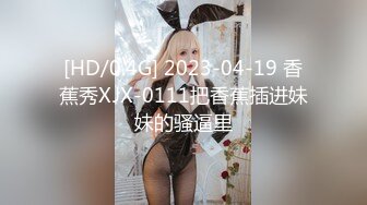 [HD/0.4G] 2023-04-19 香蕉秀XJX-0111把香蕉插进妹妹的骚逼里