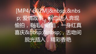 [MP4/ 602M]&nbsp;&nbsp; 爱情故事，网恋达人奔现偷拍，剃毛小姐姐，一身红真喜庆&nbsp;&nbsp;，舌吻间脱光插入，精彩香艳