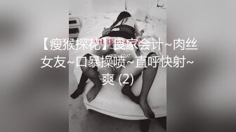 【瘦猴探花】良家会计~肉丝女友~口暴操喷~直呼快射~爽 (2)