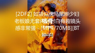 [2DF2] 夜校补习老师狗爷深夜约炮带狗上门服务的整容美女被狗爷暴力草到呕吐[MP4/117MB][BT种子]