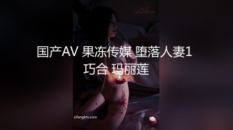 国产AV 果冻传媒 堕落人妻1 巧合 玛丽莲