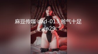 麻豆传媒 dad-013 爸气十足 ep29