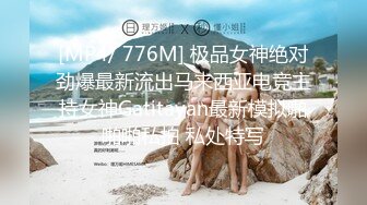 [MP4/ 776M] 极品女神绝对劲爆最新流出马来西亚电竞主持女神Gatitayan最新模拟啪啪啪私拍 私处特写