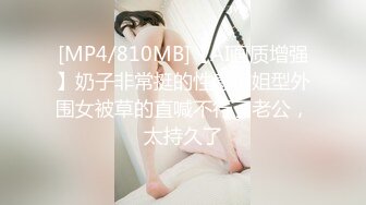 [MP4/810MB]【AI画质增强】奶子非常挺的性感御姐型外围女被草的直喊不行了老公，太持久了