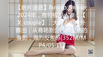 【新片速遞】&nbsp;&nbsp;2024年，推特极品人妻，【X_couple】，大胆人前户外露出，从商场到公园都是她的身影，强烈反差感[352M/MP4/05:11]