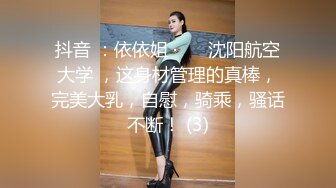 抖音 ：依依姐 · ❤️沈阳航空大学 ，这身材管理的真棒，完美大乳，自慰，骑乘，骚话不断！ (3)