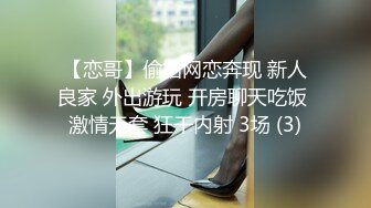 【恋哥】偷拍网恋奔现 新人良家 外出游玩 开房聊天吃饭 激情无套 狂干内射 3场 (3)