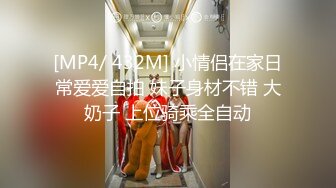 [MP4/ 432M] 小情侣在家日常爱爱自拍 妹子身材不错 大奶子 上位骑乘全自动