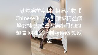 ⚡劲爆完美身材⚡极品尤物〖ChineseBunny〗顶级精盆巅峰女神 大鸡巴塞满小母狗的骚逼 网袜黑丝制服诱惑 超反差